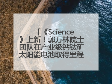 《Science》上新！郭万林院士团队在产业级钙钛矿太阳能电池取得里程碑式突破