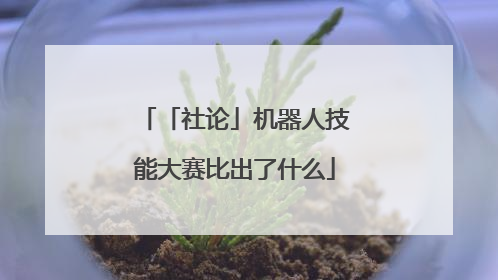 「社论」机器人技能大赛比出了什么
