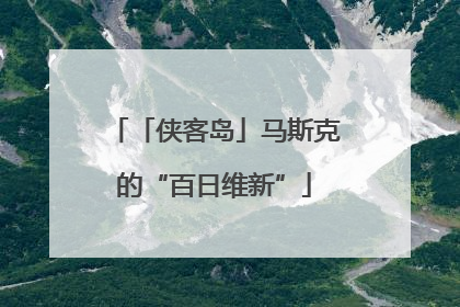 「侠客岛」马斯克的“百日维新”