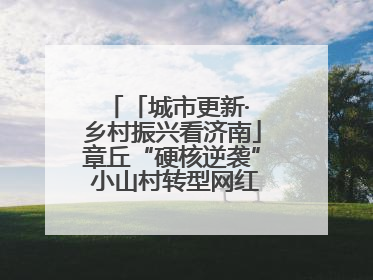 「城市更新· 乡村振兴看济南」章丘“硬核逆袭” 小山村转型网红打卡地