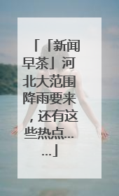 「新闻早茶」河北大范围降雨要来，还有这些热点……