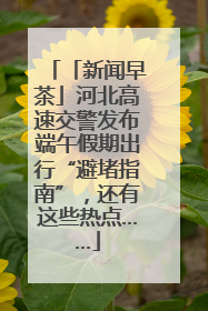 「新闻早茶」河北高速交警发布端午假期出行“避堵指南”，还有这些热点……