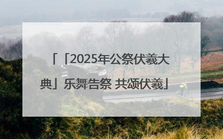 「2025年公祭伏羲大典」乐舞告祭 共颂伏羲