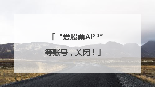 “爱股票APP”等账号，关闭！