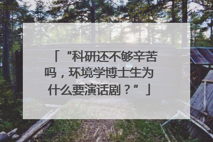 “科研还不够辛苦吗，环境学博士生为什么要演话剧？”