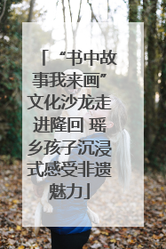 “书中故事我来画”文化沙龙走进隆回 瑶乡孩子沉浸式感受非遗魅力