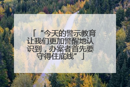 “今天的警示教育让我们更加警醒地认识到，办案者首先要守得住底线”