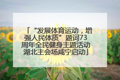 “发展体育运动，增强人民体质”题词73周年全民健身主题活动湖北主会场咸宁启动