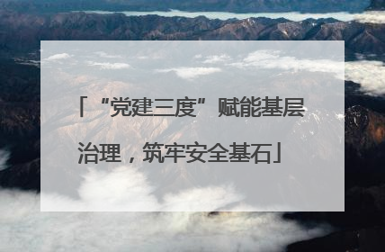 “党建三度”赋能基层治理，筑牢安全基石