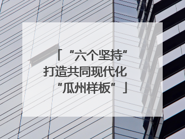 “六个坚持”打造共同现代化“瓜州样板”