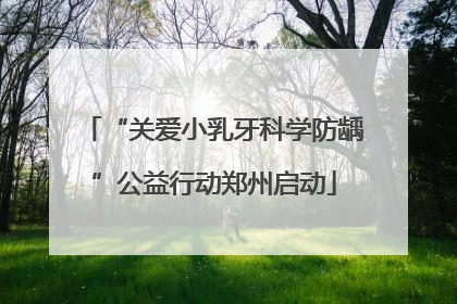 “关爱小乳牙科学防龋”公益行动郑州启动