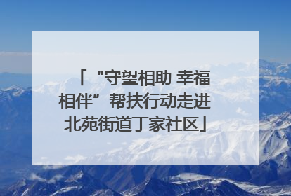 “守望相助 幸福相伴”帮扶行动走进北苑街道丁家社区