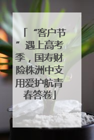 “客户节”遇上高考季，国寿财险株洲中支用爱护航青春答卷