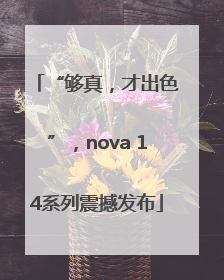 “够真，才出色”，nova 14系列震撼发布