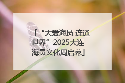 “大爱海员 连通世界”2025大连海员文化周启幕