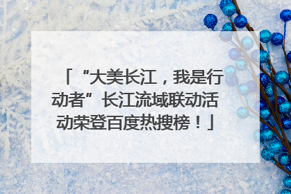 “大美长江，我是行动者”长江流域联动活动荣登百度热搜榜！