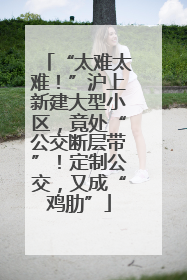 “太难太难！”沪上新建大型小区，竟处“公交断层带”！定制公交，又成“鸡肋”