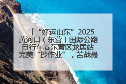 “好运山东”2025黄河口（东营）国际公路自行车赛东营区龙居站 完美“抄作业”，苦战最后时刻黄衫易主