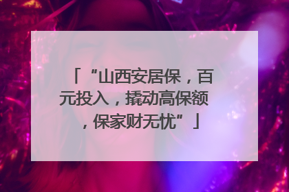 “山西安居保，百元投入，撬动高保额，保家财无忧”
