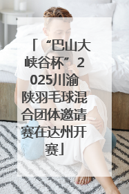 “巴山大峡谷杯”2025川渝陕羽毛球混合团体邀请赛在达州开赛