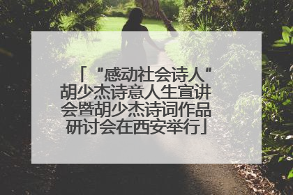 “感动社会诗人”胡少杰诗意人生宣讲会暨胡少杰诗词作品研讨会在西安举行