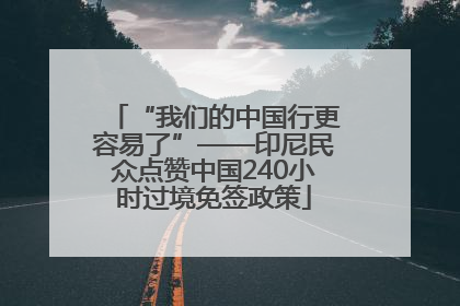 “我们的中国行更容易了”——印尼民众点赞中国240小时过境免签政策