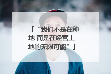 “我们不是在种地 而是在经营土地的无限可能”