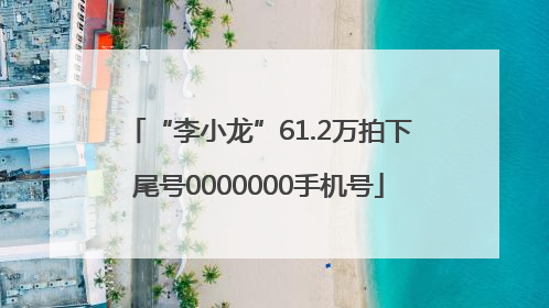 “李小龙”61.2万拍下尾号0000000手机号