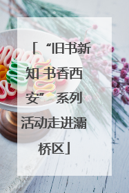“旧书新知 书香西安” 系列活动走进灞桥区