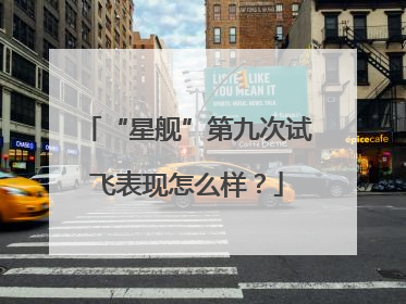 “星舰”第九次试飞表现怎么样？