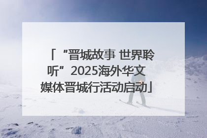 “晋城故事 世界聆听”2025海外华文媒体晋城行活动启动