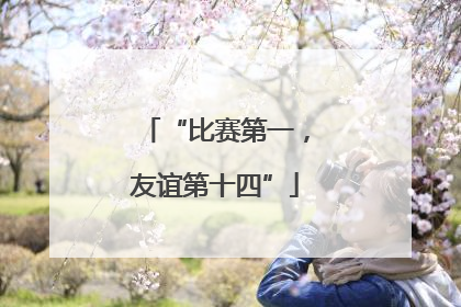 “比赛第一，友谊第十四”