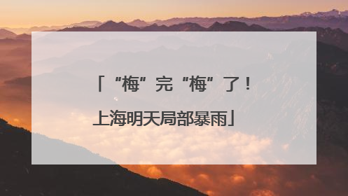 “梅”完“梅”了！上海明天局部暴雨