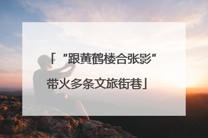 “跟黄鹤楼合张影”带火多条文旅街巷