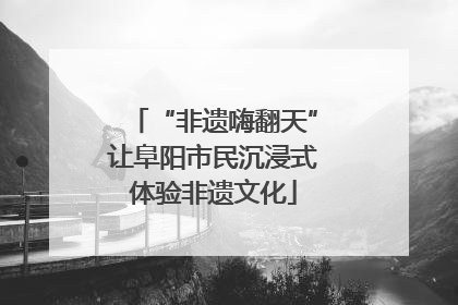 “非遗嗨翻天”让阜阳市民沉浸式体验非遗文化