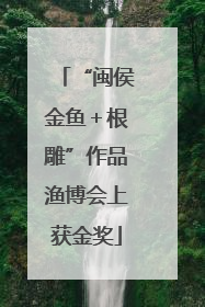 “闽侯金鱼＋根雕”作品渔博会上获金奖