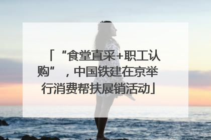 “食堂直采+职工认购”，中国铁建在京举行消费帮扶展销活动
