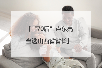 “70后”卢东亮当选山西省省长