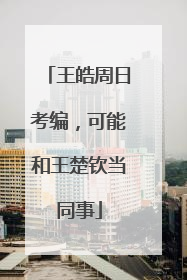 王皓周日考编，可能和王楚钦当同事