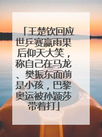 王楚钦回应世乒赛赢雨果后仰天大笑，称自己在马龙、樊振东面前是小孩，巴黎奥运被孙颖莎带着打