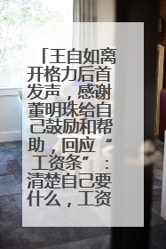 王自如离开格力后首发声，感谢董明珠给自己鼓励和帮助，回应“工资条”：清楚自己要什么，工资条不重要