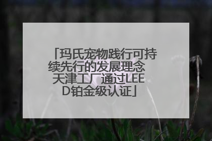 玛氏宠物践行可持续先行的发展理念 天津工厂通过LEED铂金级认证