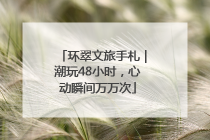 环翠文旅手札｜潮玩48小时，心动瞬间万万次