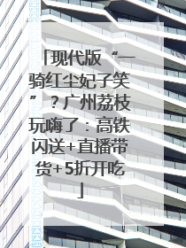 现代版“一骑红尘妃子笑”？广州荔枝玩嗨了：高铁闪送+直播带货+5折开吃