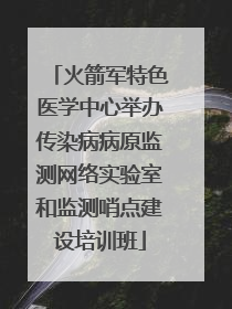火箭军特色医学中心举办传染病病原监测网络实验室和监测哨点建设培训班