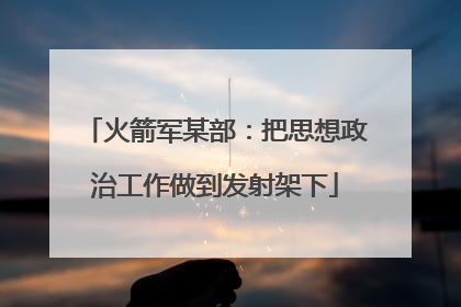 火箭军某部：把思想政治工作做到发射架下