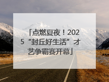 点燃夏夜！2025“封丘好生活”才艺争霸赛开幕