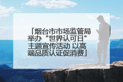 烟台市市场监管局举办“世界认可日”主题宣传活动 以高端品质认证促消费