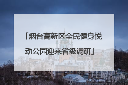 烟台高新区全民健身悦动公园迎来省级调研
