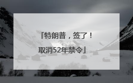 特朗普，签了！取消52年禁令